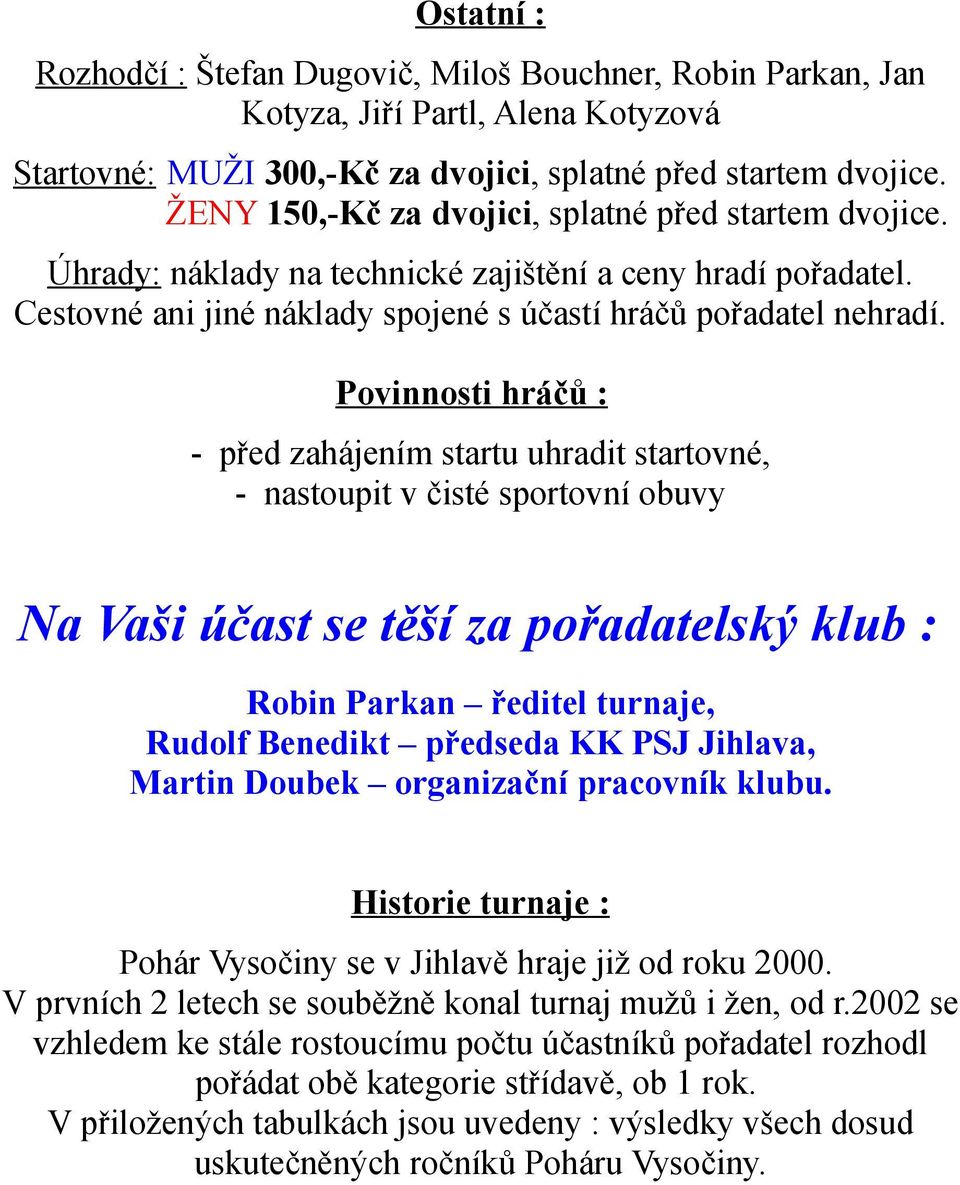 Povinnosti hráčů : - před zahájením startu uhradit startovné, - nastoupit v čisté sportovní obuvy Na Vaši účast se těší za pořadatelský klub : Robin Parkan ředitel turnaje, Rudolf Benedikt předseda