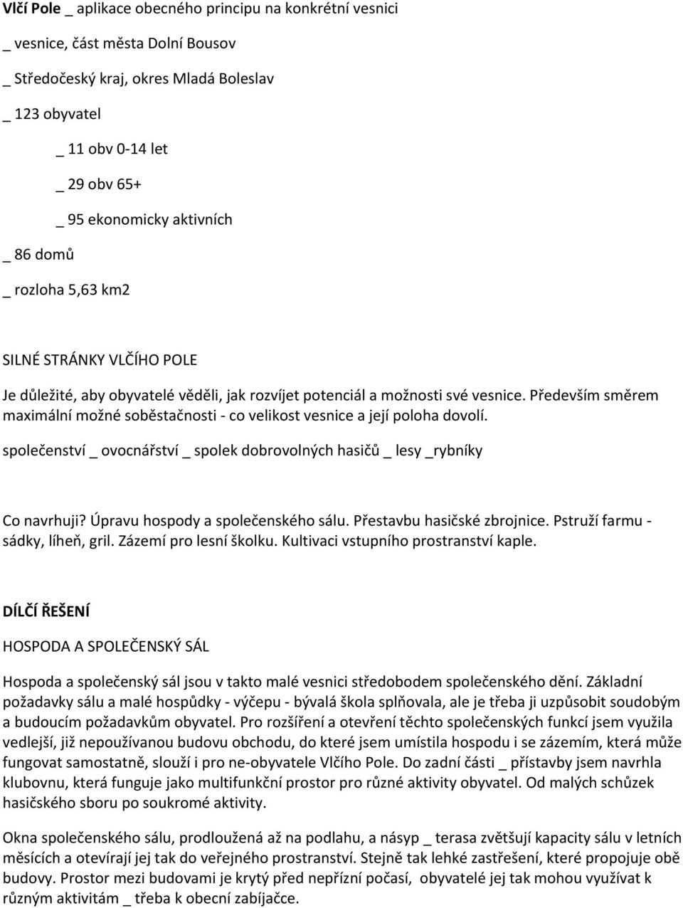 Především směrem maximální možné soběstačnosti - co velikost vesnice a její poloha dovolí. společenství _ ovocnářství _ spolek dobrovolných hasičů _ lesy _rybníky Co navrhuji?