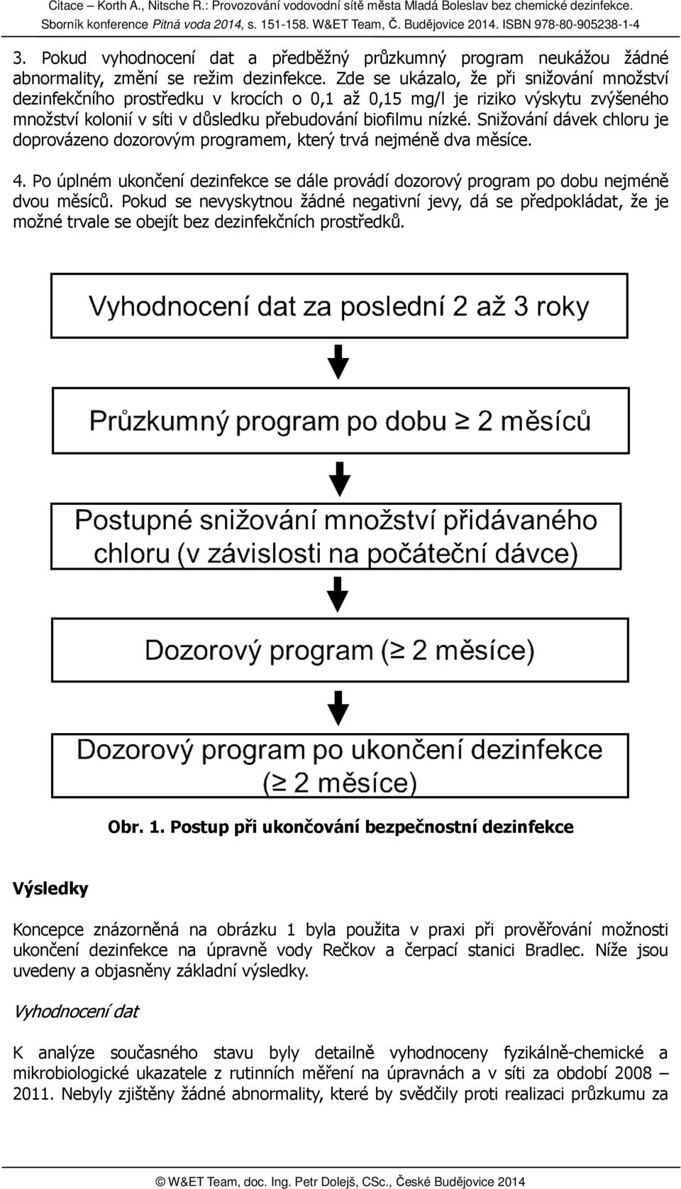 Snižování dávek chloru je doprovázeno dozorovým programem, který trvá nejméně dva měsíce. 4. Po úplném ukončení dezinfekce se dále provádí dozorový program po dobu nejméně dvou měsíců.