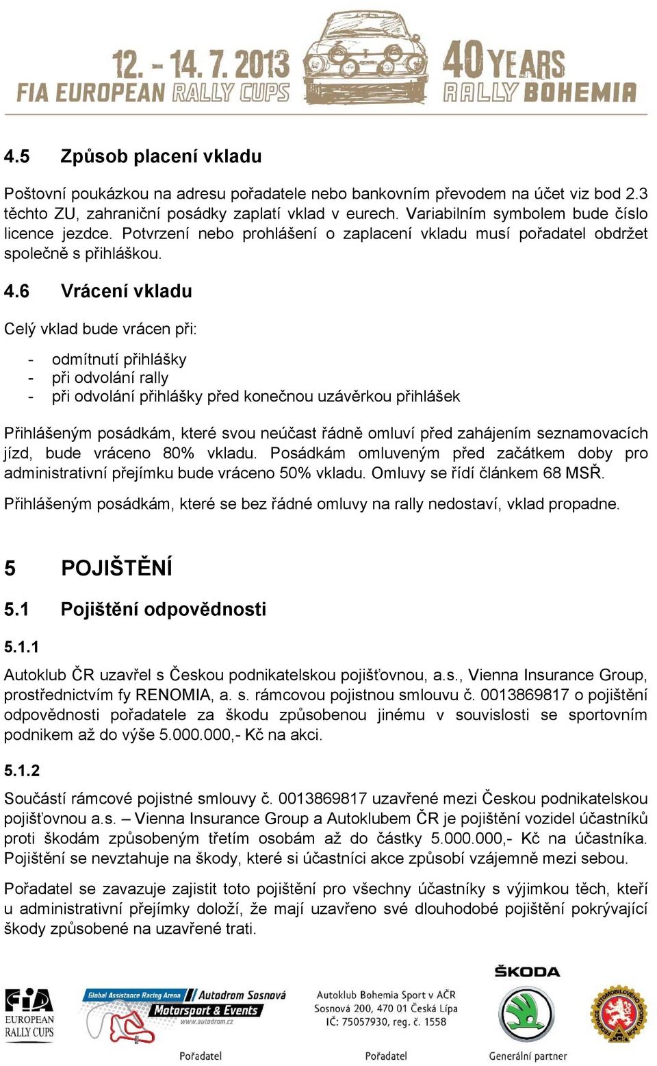 6 Vrácení vkladu Celý vklad bude vrácen při: - odmítnutí přihlášky - při odvolání rally - při odvolání přihlášky před konečnou uzávěrkou přihlášek Přihlášeným posádkám, které svou neúčast řádně