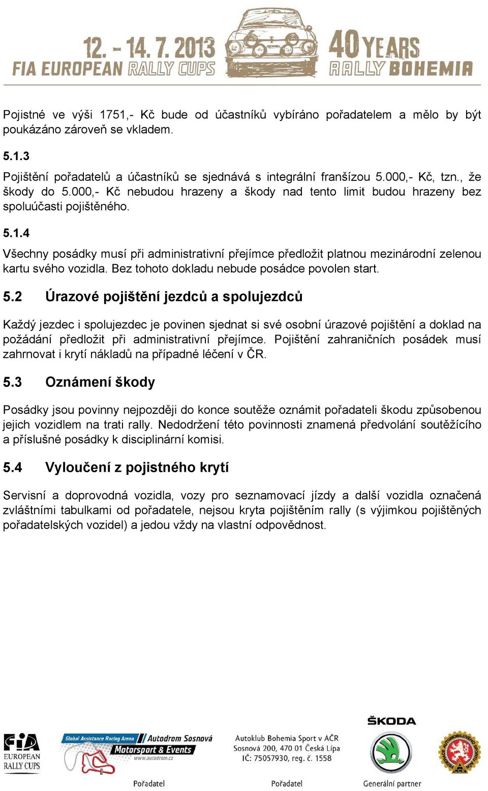 4 Všechny posádky musí při administrativní přejímce předložit platnou mezinárodní zelenou kartu svého vozidla. Bez tohoto dokladu nebude posádce povolen start. 5.