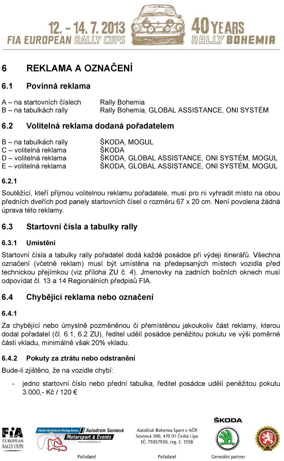 ASSISTANCE, ONI SYSTÉM, MOGUL 6.2.1 Soutěžící, kteří přijmou volitelnou reklamu pořadatele, musí pro ni vyhradit místo na obou předních dveřích pod panely startovních čísel o rozměru 67 x 20 cm.