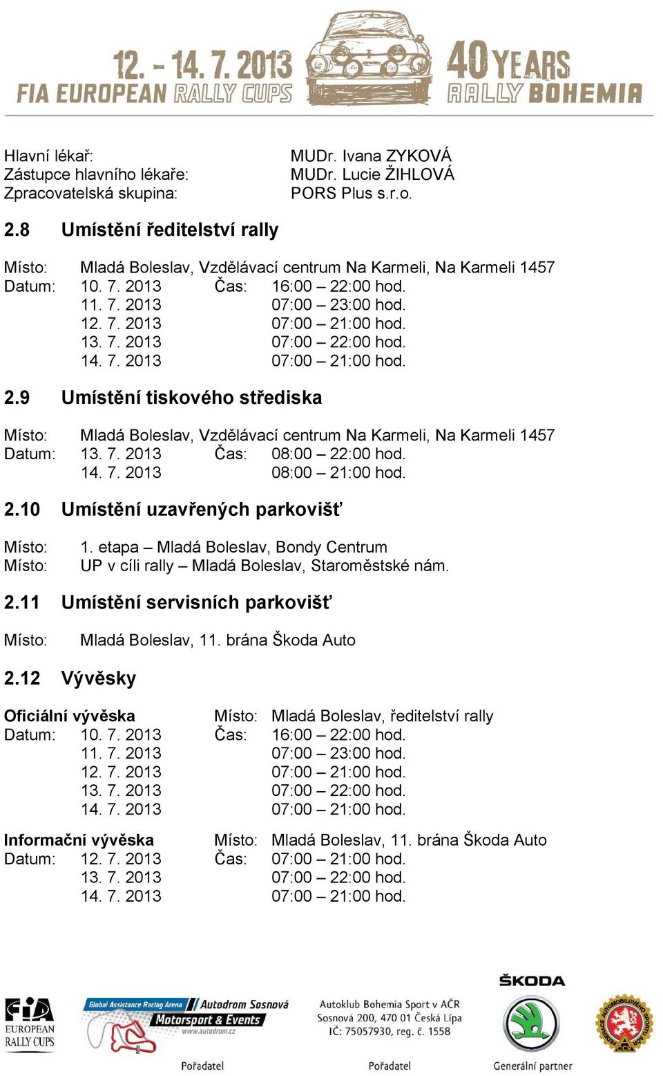 13. 7. 2013 07:00 22:00 hod. 14. 7. 2013 07:00 21:00 hod. 2.9 Umístění tiskového střediska Místo: Mladá Boleslav, Vzdělávací centrum Na Karmeli, Na Karmeli 1457 Datum: 13. 7. 2013 Čas: 08:00 22:00 hod.