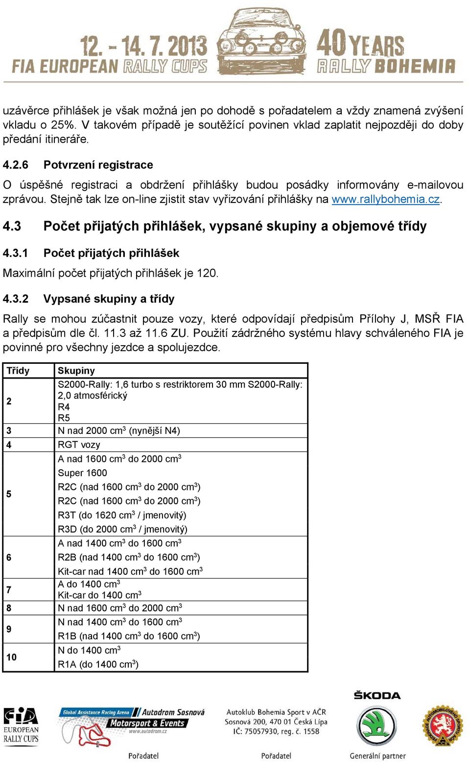 6 Potvrzení registrace O úspěšné registraci a obdržení přihlášky budou posádky informovány e-mailovou zprávou. Stejně tak lze on-line zjistit stav vyřizování přihlášky na www.rallybohemia.cz. 4.