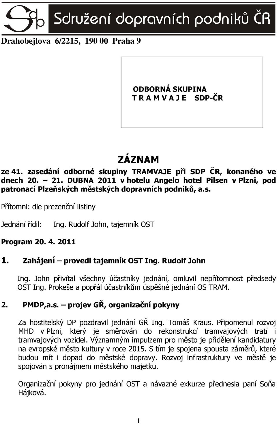 4. 2011 1. Zahájení provedl tajemník OST Ing. Rudolf John Ing. John přivítal všechny účastníky jednání, omluvil nepřítomnost předsedy OST Ing. Prokeše a popřál účastníkům úspěšné jednání OS TRAM. 2. PMDP,a.