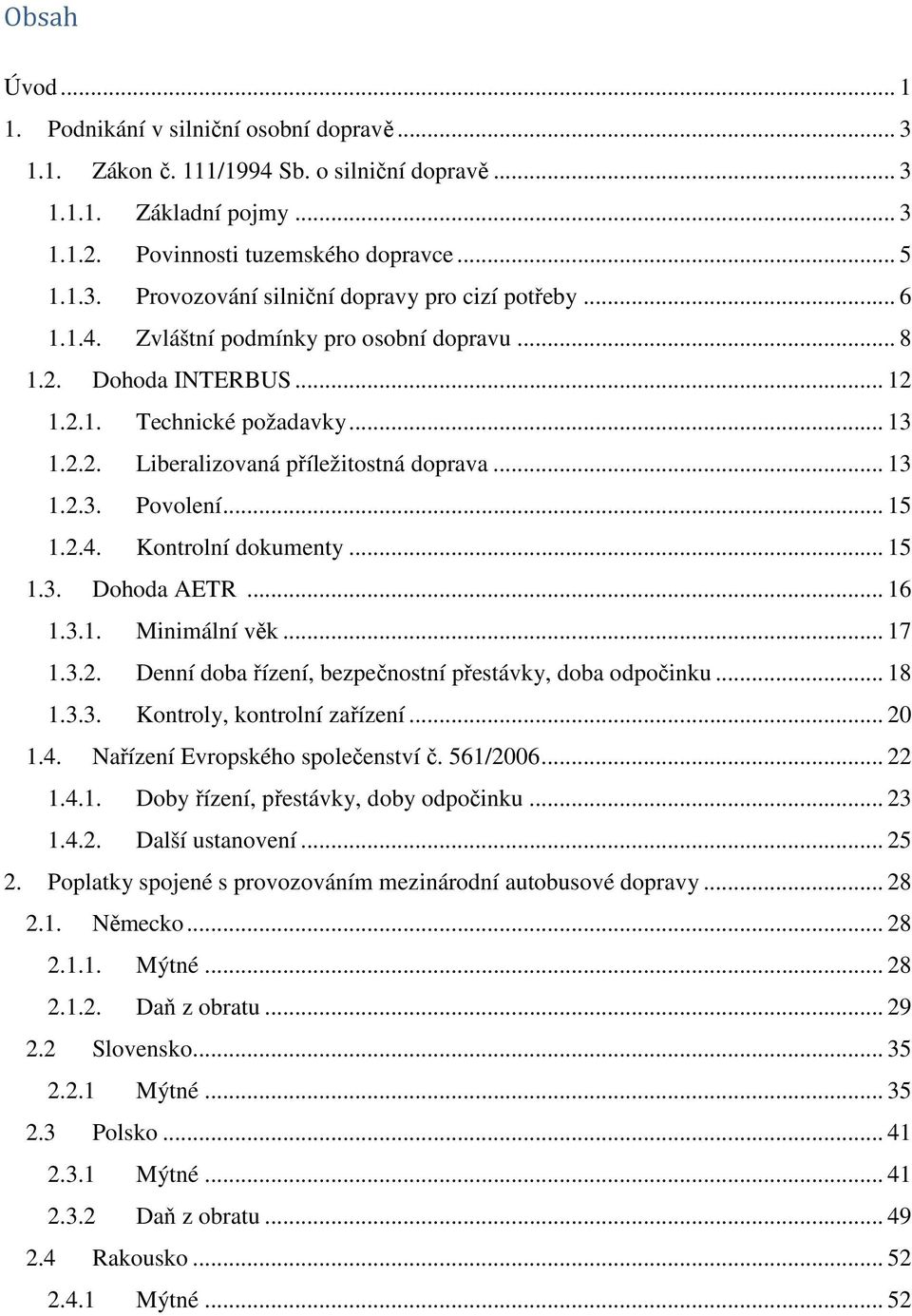 .. 15 1.3. Dohoda AETR... 16 1.3.1. Minimální věk... 17 1.3.2. Denní doba řízení, bezpečnostní přestávky, doba odpočinku... 18 1.3.3. Kontroly, kontrolní zařízení... 20 1.4.