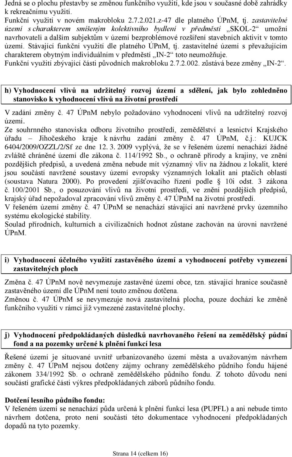 Stávající funkční vyuţití dle platného ÚPnM, tj. zastavitelné území s převaţujícím charakterem obytným individuálním v předměstí IN-2 toto neumoţňuje.