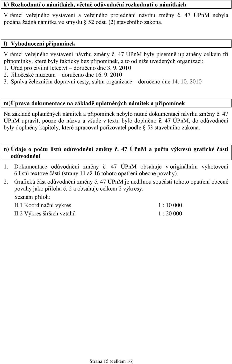 47 ÚPnM byly písemně uplatněny celkem tři připomínky, které byly fakticky bez připomínek, a to od níţe uvedených organizací: 1. Úřad pro civilní letectví doručeno dne 3. 9. 2010 2.