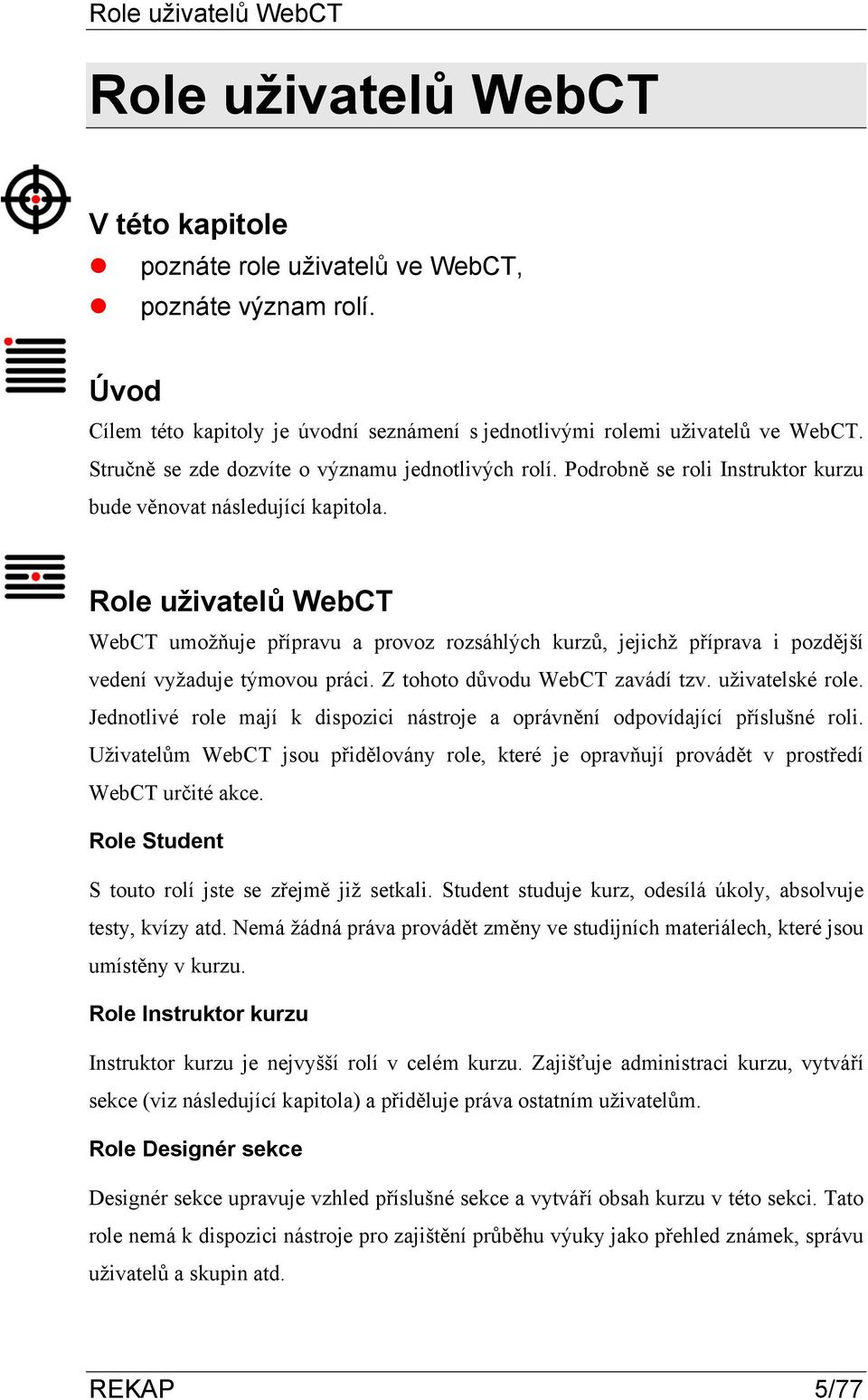 Role uživatelů WebCT WebCT umožňuje přípravu a provoz rozsáhlých kurzů, jejichž příprava i pozdější vedení vyžaduje týmovou práci. Z tohoto důvodu WebCT zavádí tzv. uživatelské role.