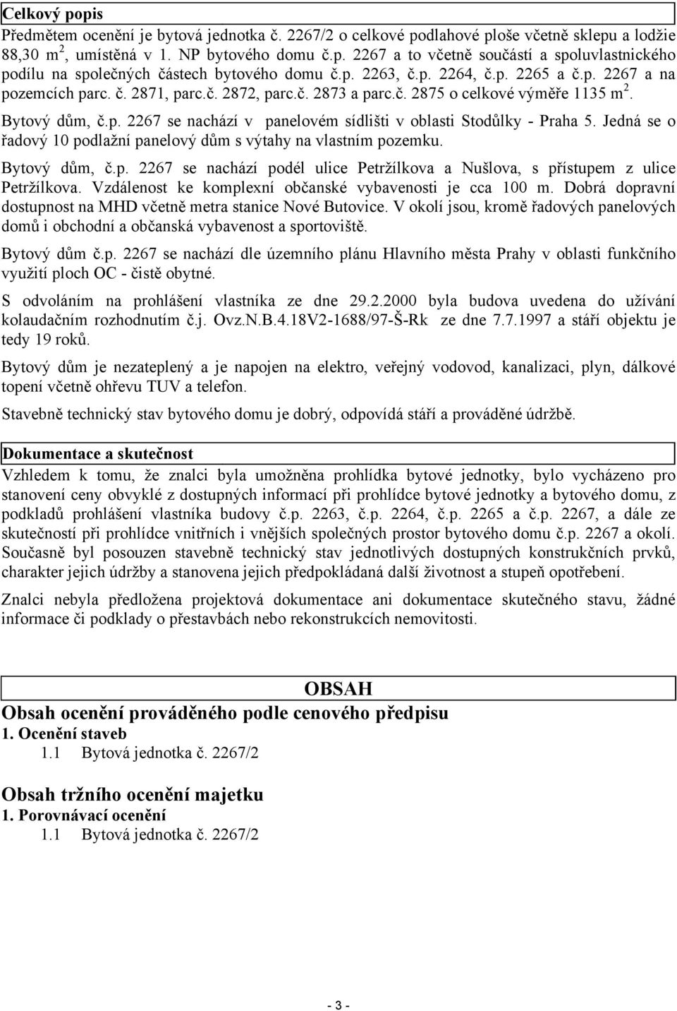 Jedná se o řadový 10 podlažní panelový dům s výtahy na vlastním pozemku. Bytový dům, č.p. 2267 se nachází podél ulice Petržílkova a Nušlova, s přístupem z ulice Petržílkova.