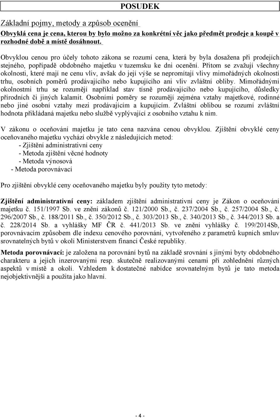 Přitom se zvažují všechny okolnosti, které mají ne cenu vliv, avšak do její výše se nepromítají vlivy mimořádných okolností trhu, osobních poměrů prodávajícího nebo kupujícího ani vliv zvláštní