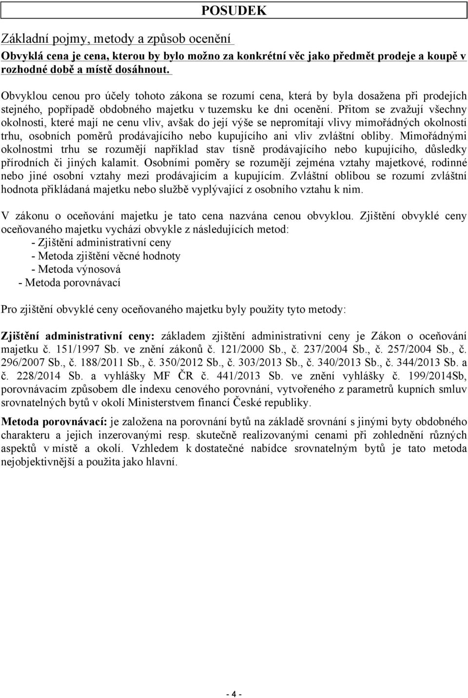 Přitom se zvažují všechny okolnosti, které mají ne cenu vliv, avšak do její výše se nepromítají vlivy mimořádných okolností trhu, osobních poměrů prodávajícího nebo kupujícího ani vliv zvláštní