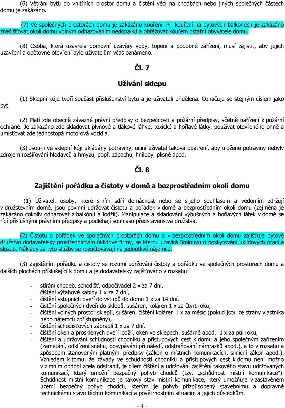 (8) Osoba, která uzavřela domovní uzávěry vody, topení a podobné zařízení, musí zajistit, aby jejich uzavření a opětovné otevření bylo uživatelům včas oznámeno. Čl. 7 Užívání sklepu byt.