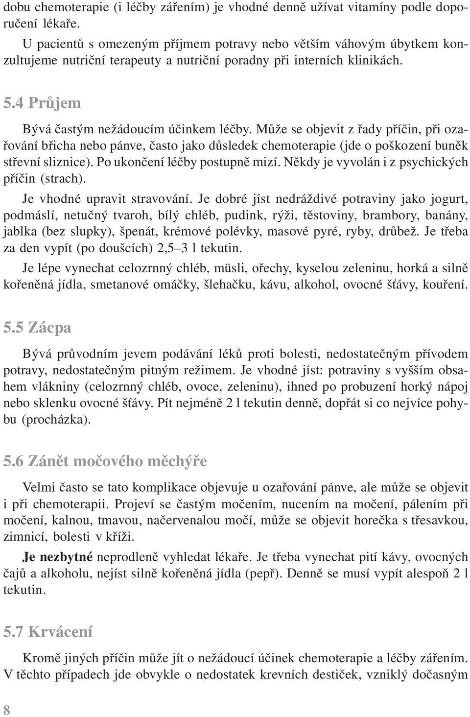 Může se objevit z řady příčin, při ozařování břicha nebo pánve, často jako důsledek chemoterapie (jde o poškození buněk střevní sliznice). Po ukončení léčby postupně mizí.