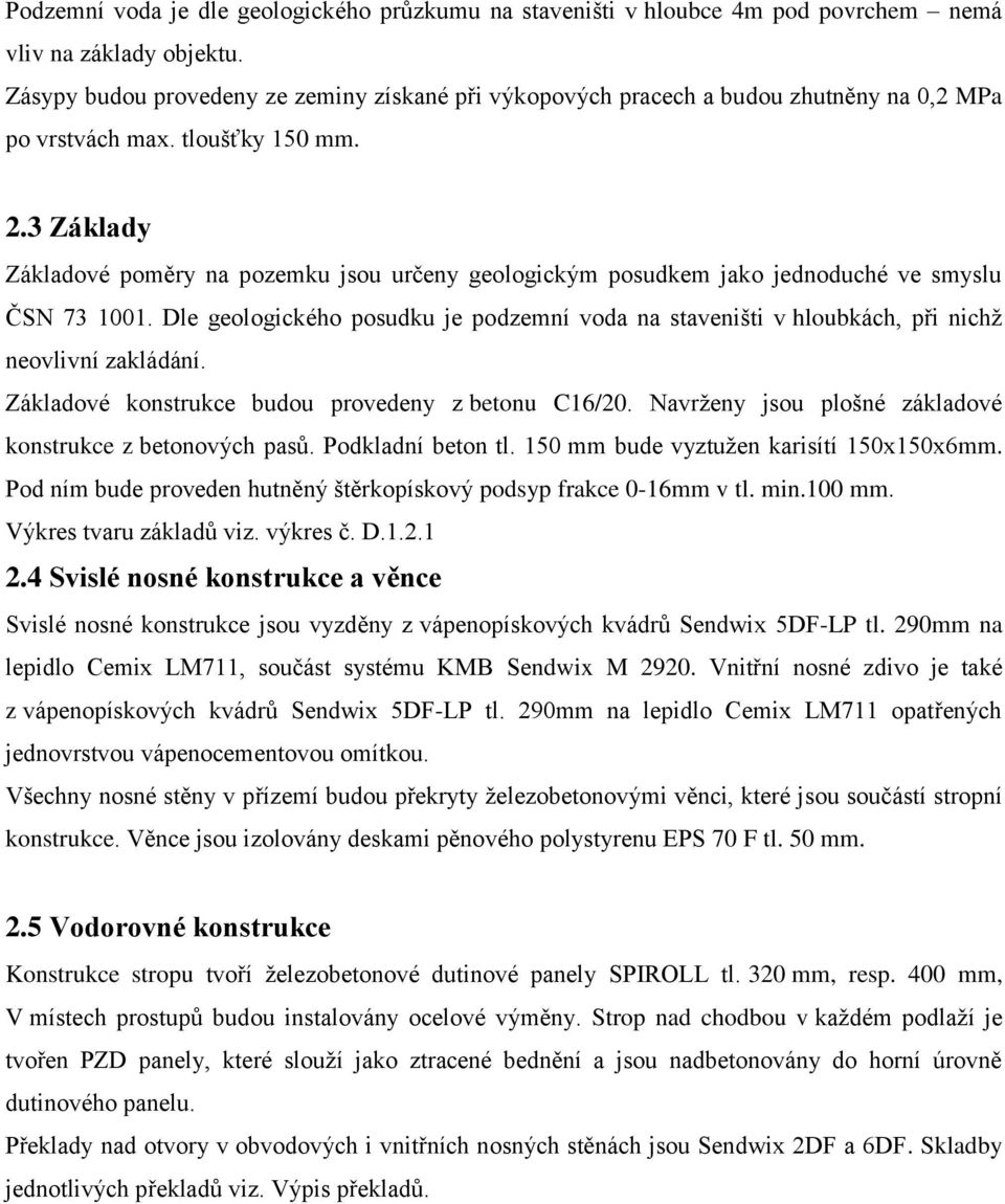 3 Základy Základové poměry na pozemku jsou určeny geologickým posudkem jako jednoduché ve smyslu ČSN 73 1001.