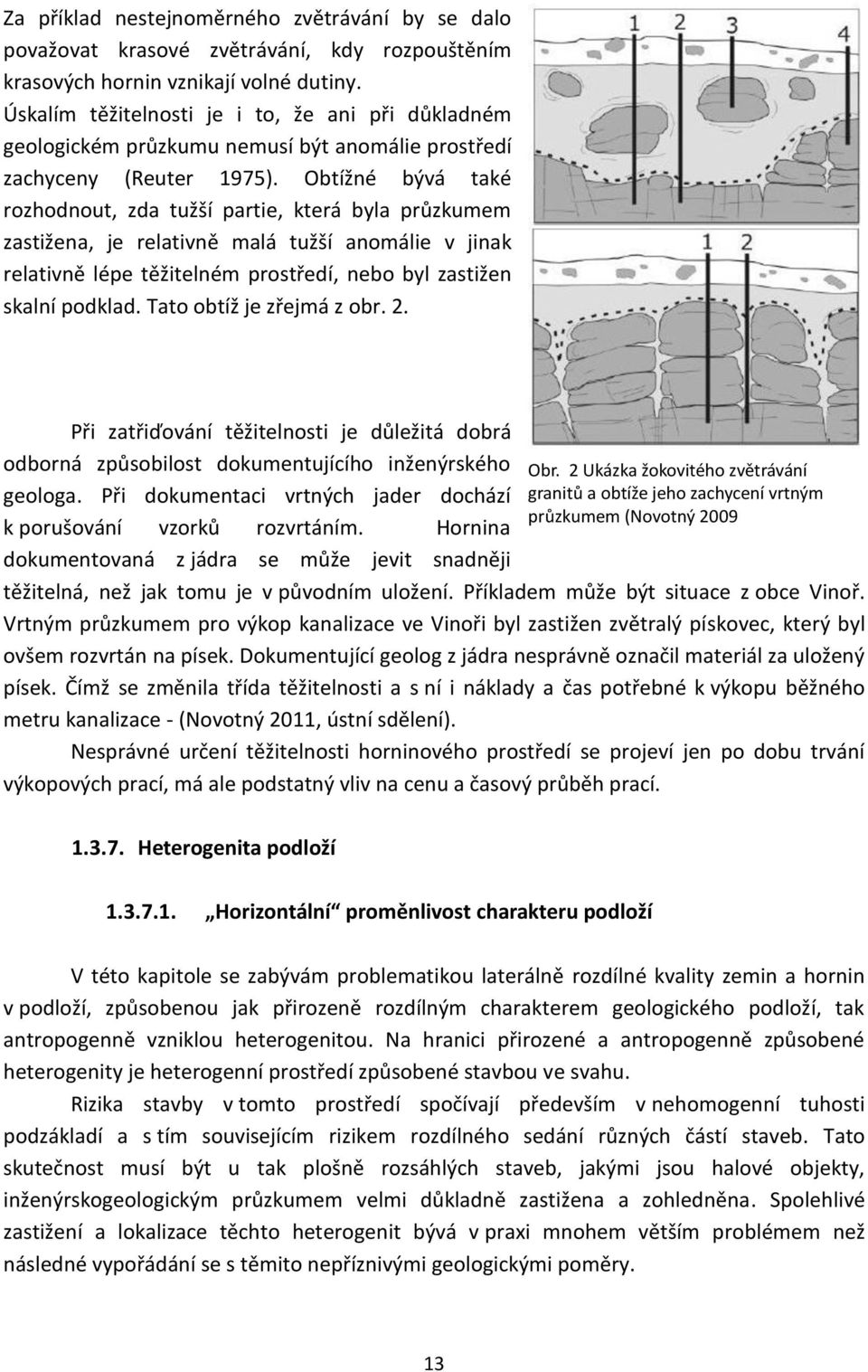Obtížné bývá také rozhodnout, zda tužší partie, která byla průzkumem zastižena, je relativně malá tužší anomálie v jinak relativně lépe těžitelném prostředí, nebo byl zastižen skalní podklad.