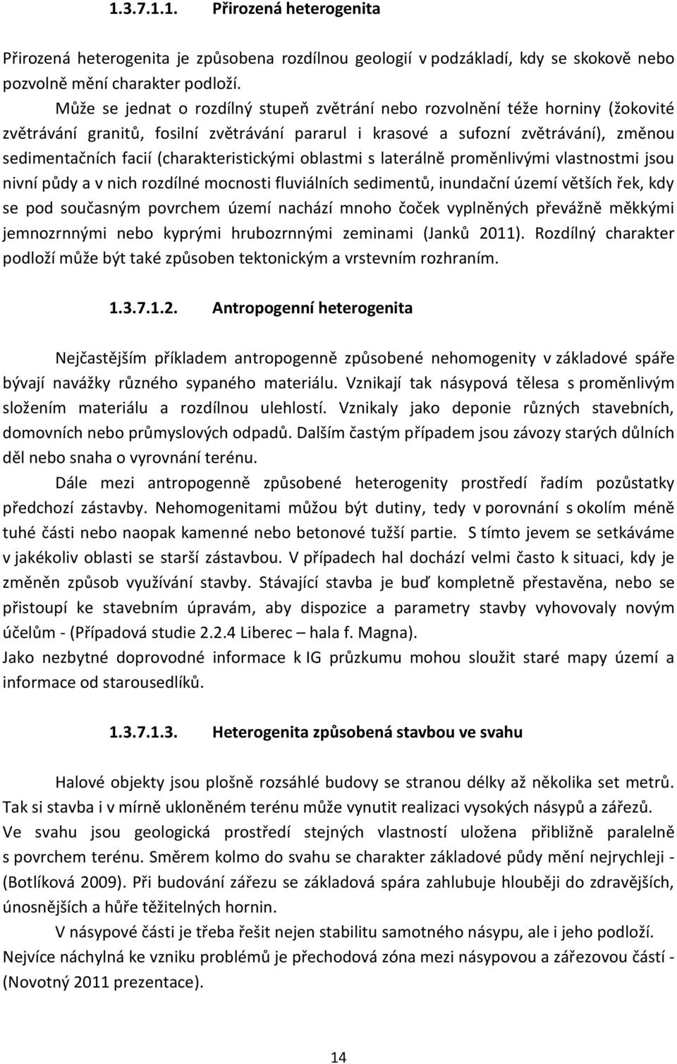 (charakteristickými oblastmi s laterálně proměnlivými vlastnostmi jsou nivní půdy a v nich rozdílné mocnosti fluviálních sedimentů, inundační území větších řek, kdy se pod současným povrchem území