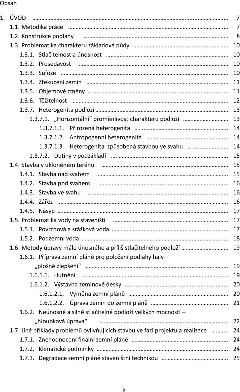 3.7.1.2. Antropogenní heterogenita... 14 1.3.7.1.3. Heterogenita způsobená stavbou ve svahu 14 1.3.7.2. Dutiny v podzákladí........ 15 1.4. Stavba v ukloněném terénu... 15 1.4.1. Stavba nad svahem.