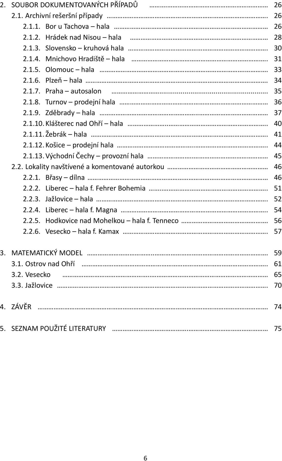41 2.1.12. Košice prodejní hala.... 44 2.1.13. Východní Čechy provozní hala.. 45 2.2. Lokality navštívené a komentované autorkou 46 2.2.1. Břasy dílna 46 2.2.2. Liberec hala f. Fehrer Bohemia.... 51 2.
