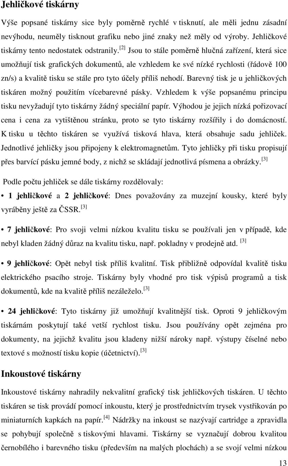 [2] Jsou to stále poměrně hlučná zařízení, která sice umožňují tisk grafických dokumentů, ale vzhledem ke své nízké rychlosti (řádově 100 zn/s) a kvalitě tisku se stále pro tyto účely příliš nehodí.