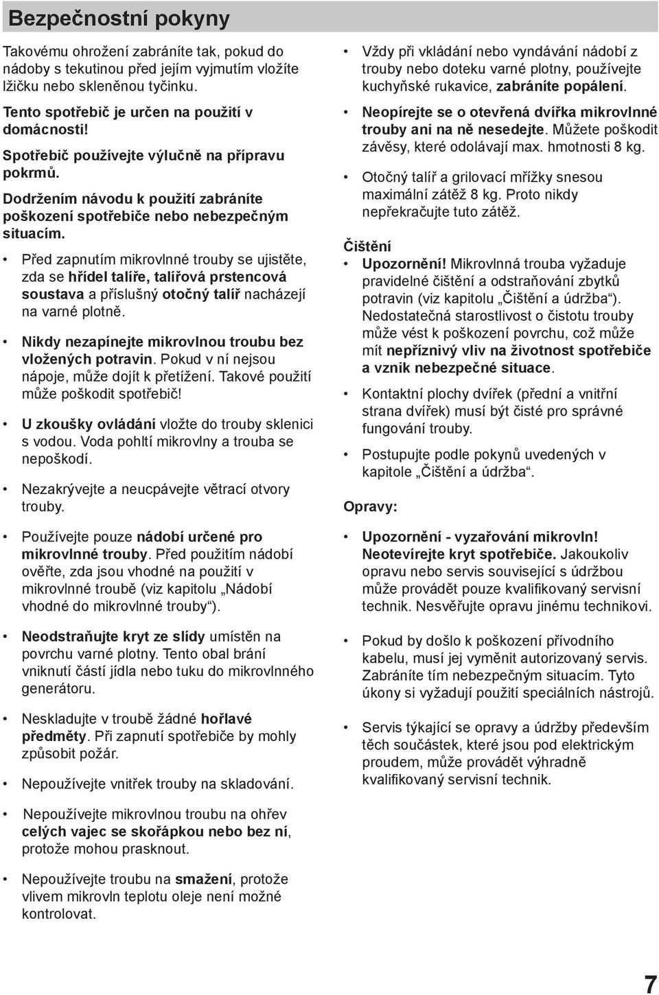 Před zapnutím mikrovlnné trouby se ujistěte, zda se hřídel talíře, talířová prstencová soustava a příslušný otočný talíř nacházejí na varné plotně.