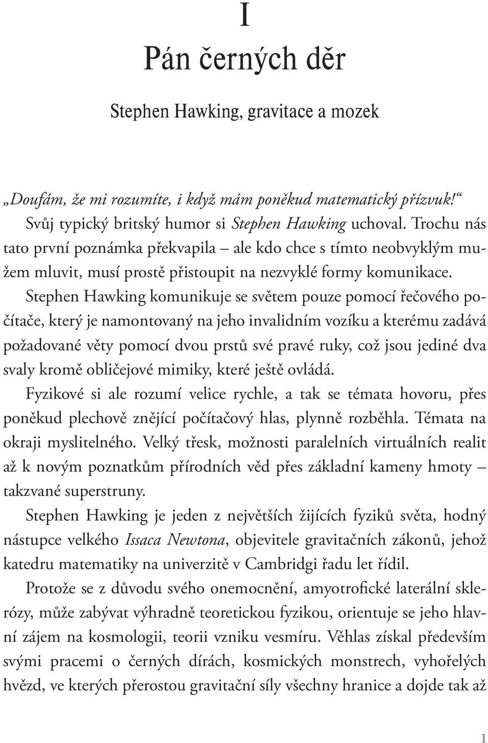 Stephen Hawking komunikuje se světem pouze pomocí řečového počítače, který je namontovaný na jeho invalidním vozíku a kterému zadává požadované věty pomocí dvou prstů své pravé ruky, což jsou jediné