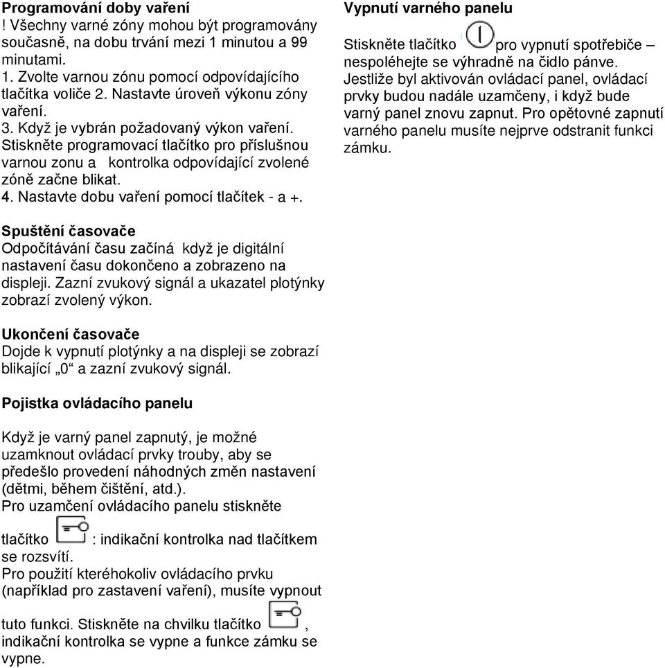 Nastavte dobu vaření pomocí tlačítek - a +. Vypnutí varného panelu Stiskněte tlačítko pro vypnutí spotřebiče nespoléhejte se výhradně na čidlo pánve.
