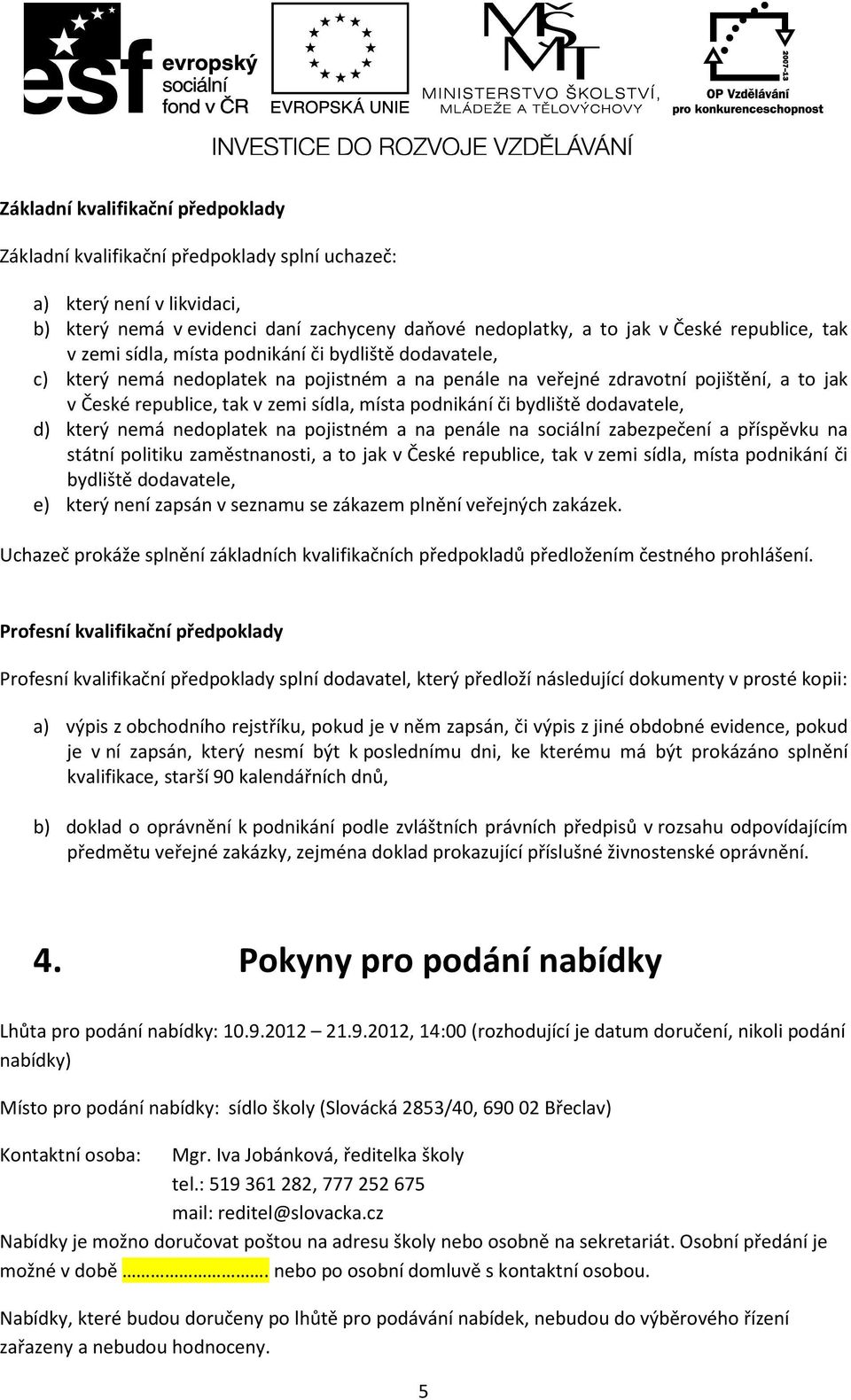 podnikání či bydliště dodavatele, d) který nemá nedoplatek na pojistném a na penále na sociální zabezpečení a příspěvku na státní politiku zaměstnanosti, a to jak v České republice, tak v zemi sídla,