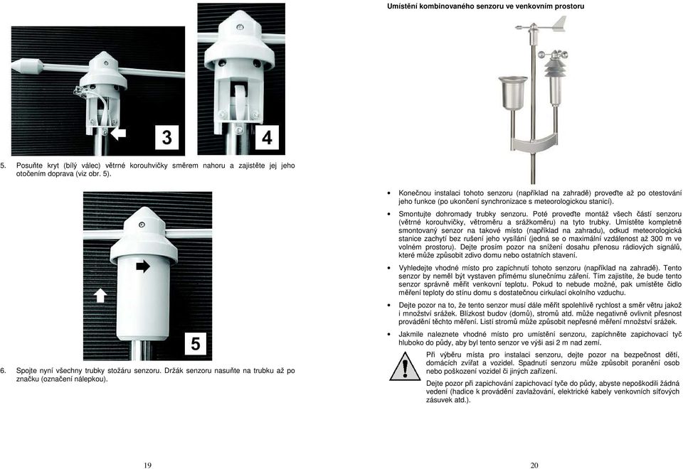 Konečnou instalaci tohoto senzoru (například na zahradě) proveďte až po otestování jeho funkce (po ukončení synchronizace s meteorologickou stanicí). Smontujte dohromady trubky senzoru.