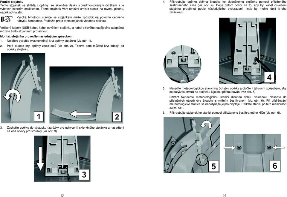 Podložte proto tento stojánek vhodnou dečkou. 4. Přišroubujte opěrku dvěma šroubky ke skleněnému stojánku pomocí přiloženého šestihranného klíče (viz obr. 4).