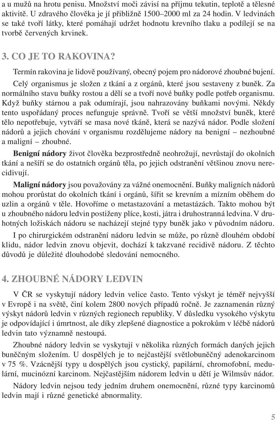 Termín rakovina je lidově používaný, obecný pojem pro nádorové zhoubné bujení. Celý organismus je složen z tkání a z orgánů, které jsou sestaveny z buněk.