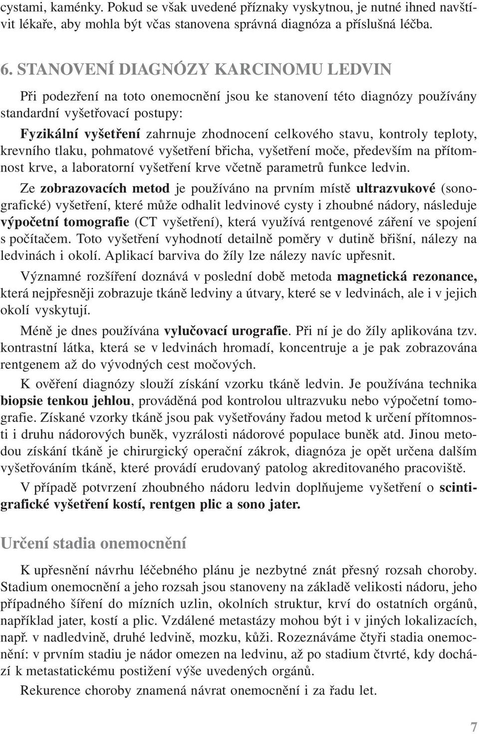 kontroly teploty, krevního tlaku, pohmatové vyšetření břicha, vyšetření moče, především na přítomnost krve, a laboratorní vyšetření krve včetně parametrů funkce ledvin.