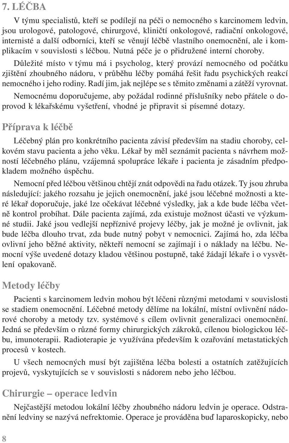 Důležité místo v týmu má i psycholog, který provází nemocného od počátku zjištění zhoubného nádoru, v průběhu léčby pomáhá řešit řadu psychických reakcí nemocného i jeho rodiny.