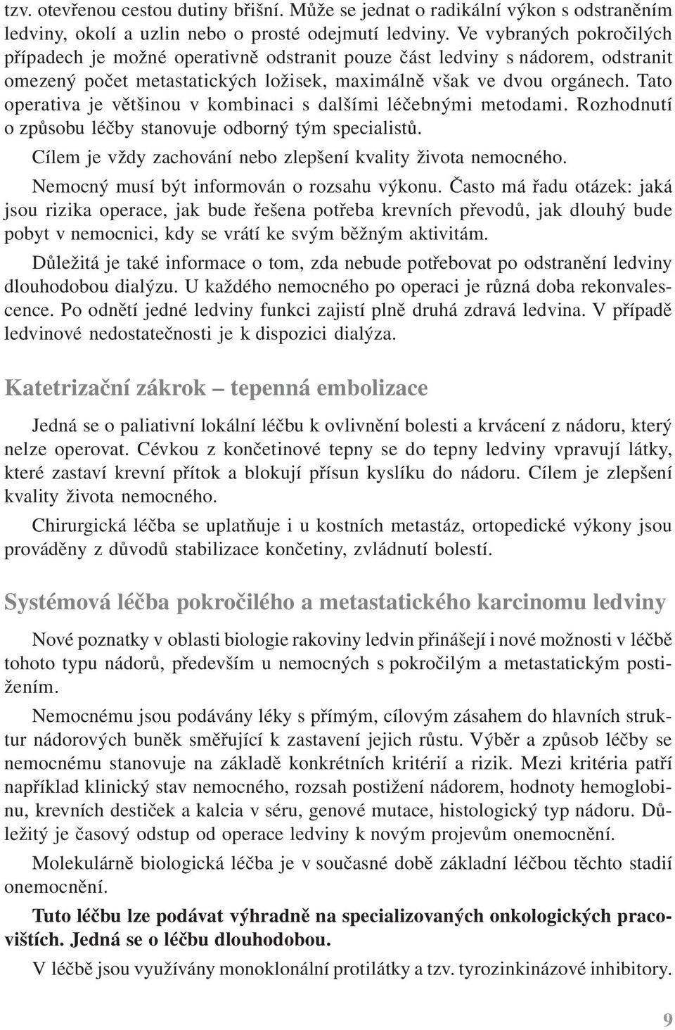 Tato operativa je většinou v kombinaci s dalšími léčebnými metodami. Rozhodnutí o způsobu léčby stanovuje odborný tým specialistů. Cílem je vždy zachování nebo zlepšení kvality života nemocného.