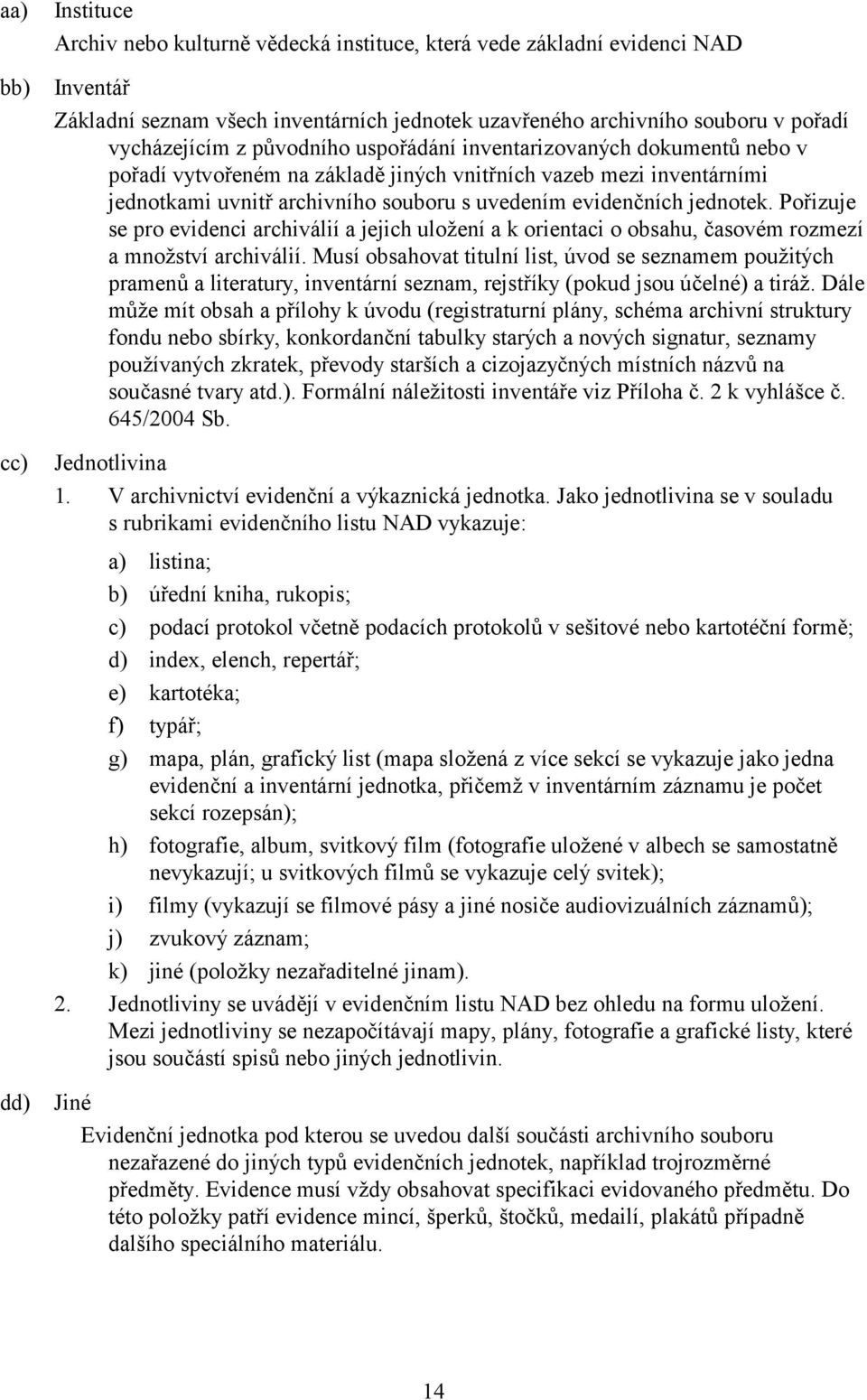 evidenčních jednotek. Pořizuje se pro evidenci archiválií a jejich uložení a k orientaci o obsahu, časovém rozmezí a množství archiválií.