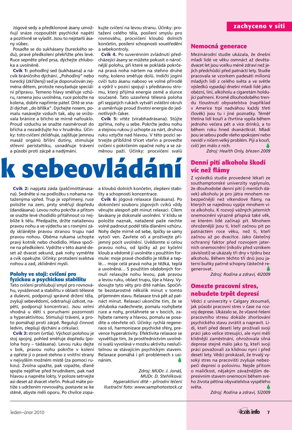 Pohodlný nebo turecký (zkřížený) sed je doporučován zejména dětem, protože nevyžaduje speciální přípravu.