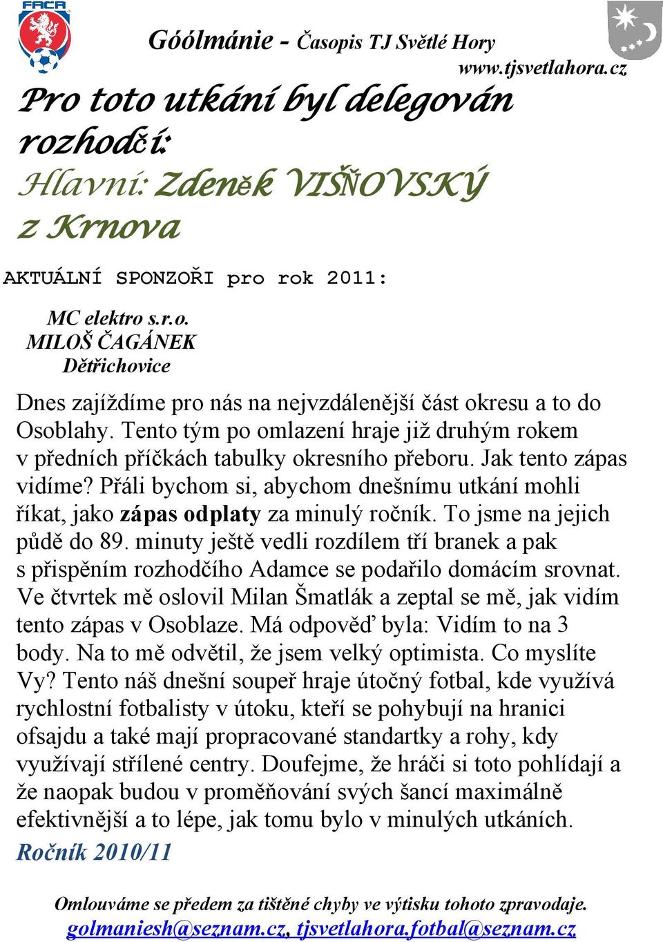 Přáli bychom si, abychom dnešnímu utkání mohli říkat, jako zápas odplaty za minulý ročník. To jsme na jejich půdě do 89.