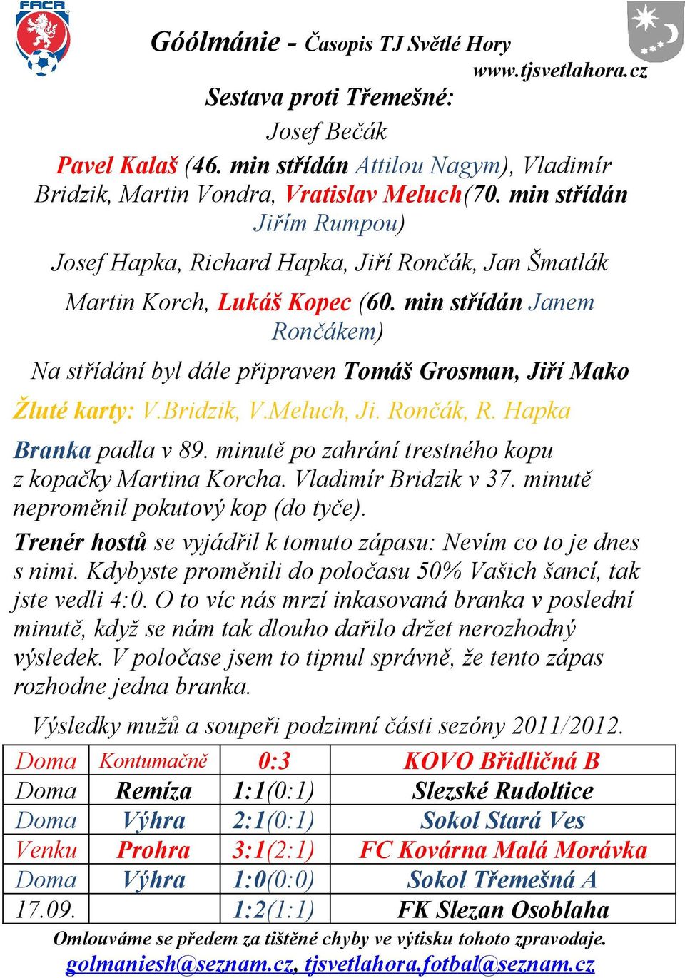 min střídán Janem Rončákem) Na střídání byl dále připraven Tomáš Grosman, Jiří Mako Žluté karty: V.Bridzik, V.Meluch, Ji. Rončák, R. Hapka Branka padla v 89.