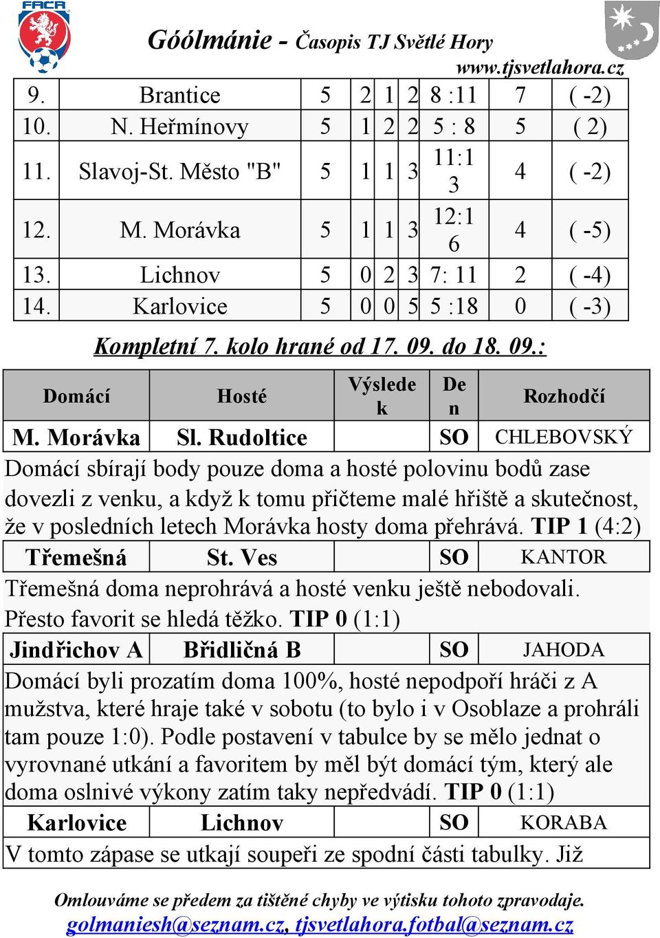 Rudoltice SO CHLEBOVSKÝ Domácí sbírají body pouze doma a hosté polovinu bodů zase dovezli z venku, a když k tomu přičteme malé hřiště a skutečnost, že v posledních letech Morávka hosty doma přehrává.