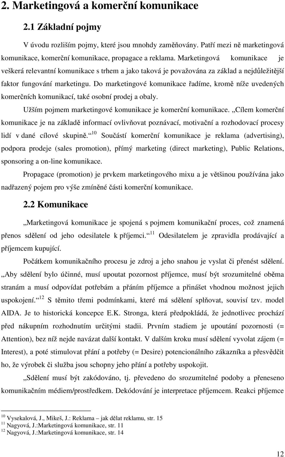 Do marketingové komunikace řadíme, kromě níže uvedených komerčních komunikací, také osobní prodej a obaly. Užším pojmem marketingové komunikace je komerční komunikace.