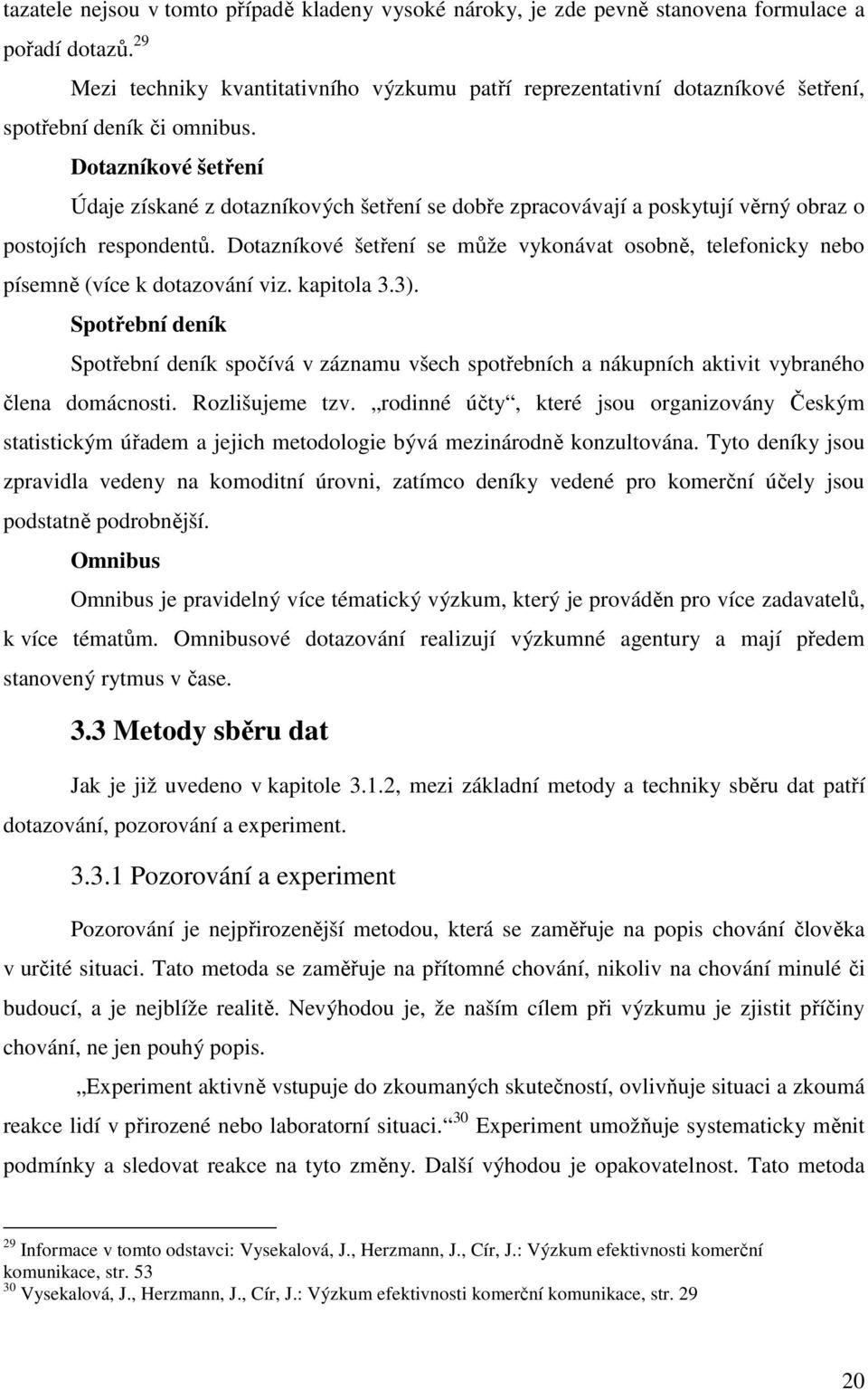 Dotazníkové šetření Údaje získané z dotazníkových šetření se dobře zpracovávají a poskytují věrný obraz o postojích respondentů.