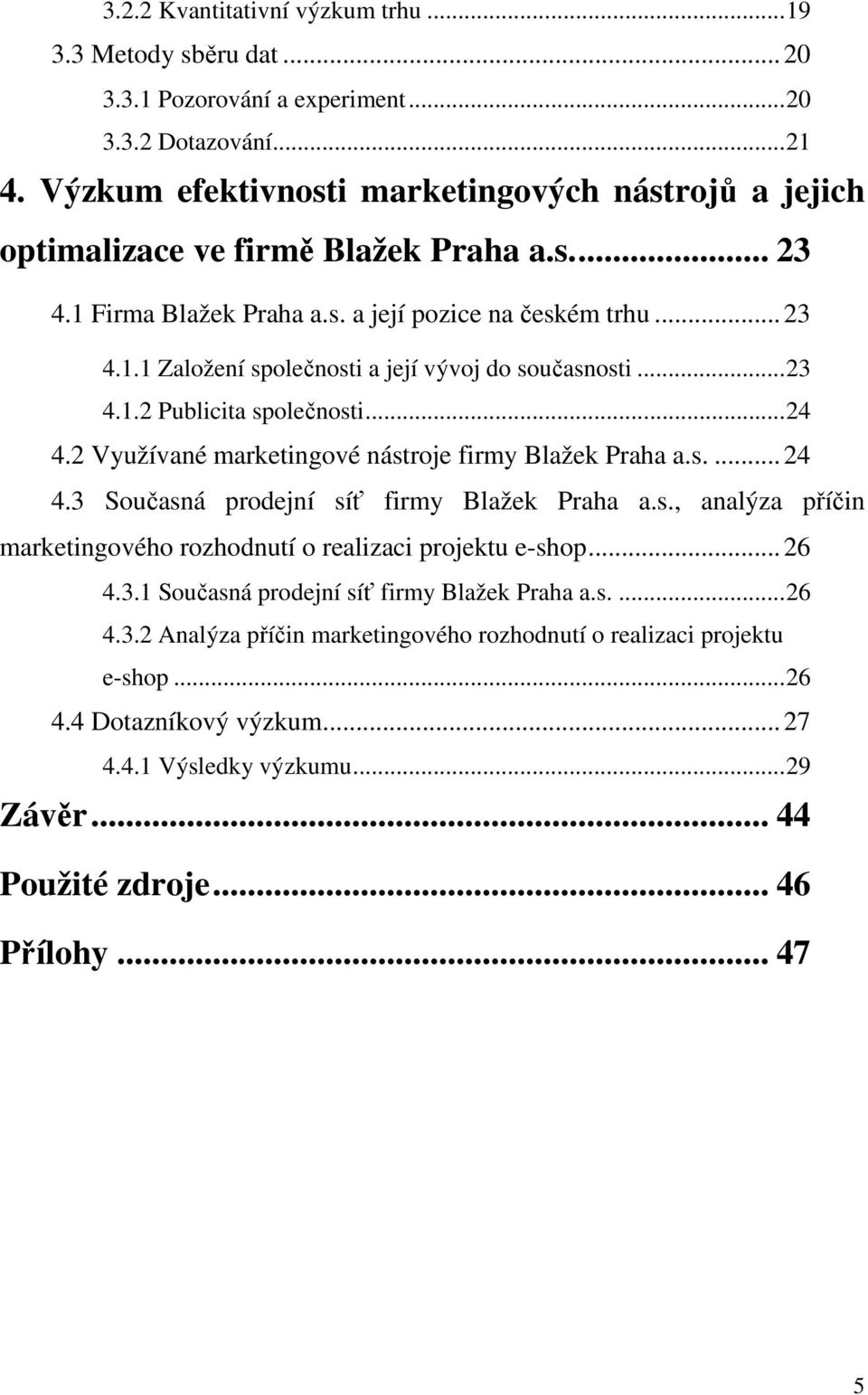 ..23 4.1.2 Publicita společnosti...24 4.2 Využívané marketingové nástroje firmy Blažek Praha a.s....24 4.3 Současná prodejní síť firmy Blažek Praha a.s., analýza příčin marketingového rozhodnutí o realizaci projektu e-shop.