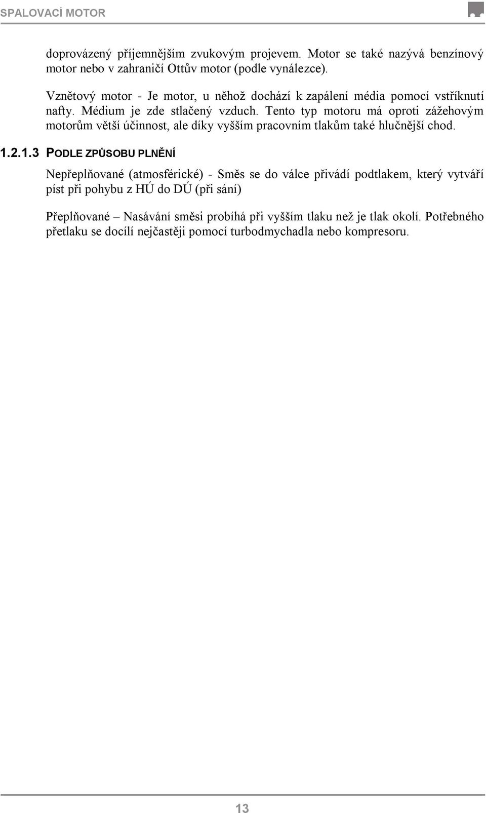 Tento typ motoru má oproti záţehovým motorům větší účinnost, ale díky vyšším pracovním tlakům také hlučnější chod. 1.