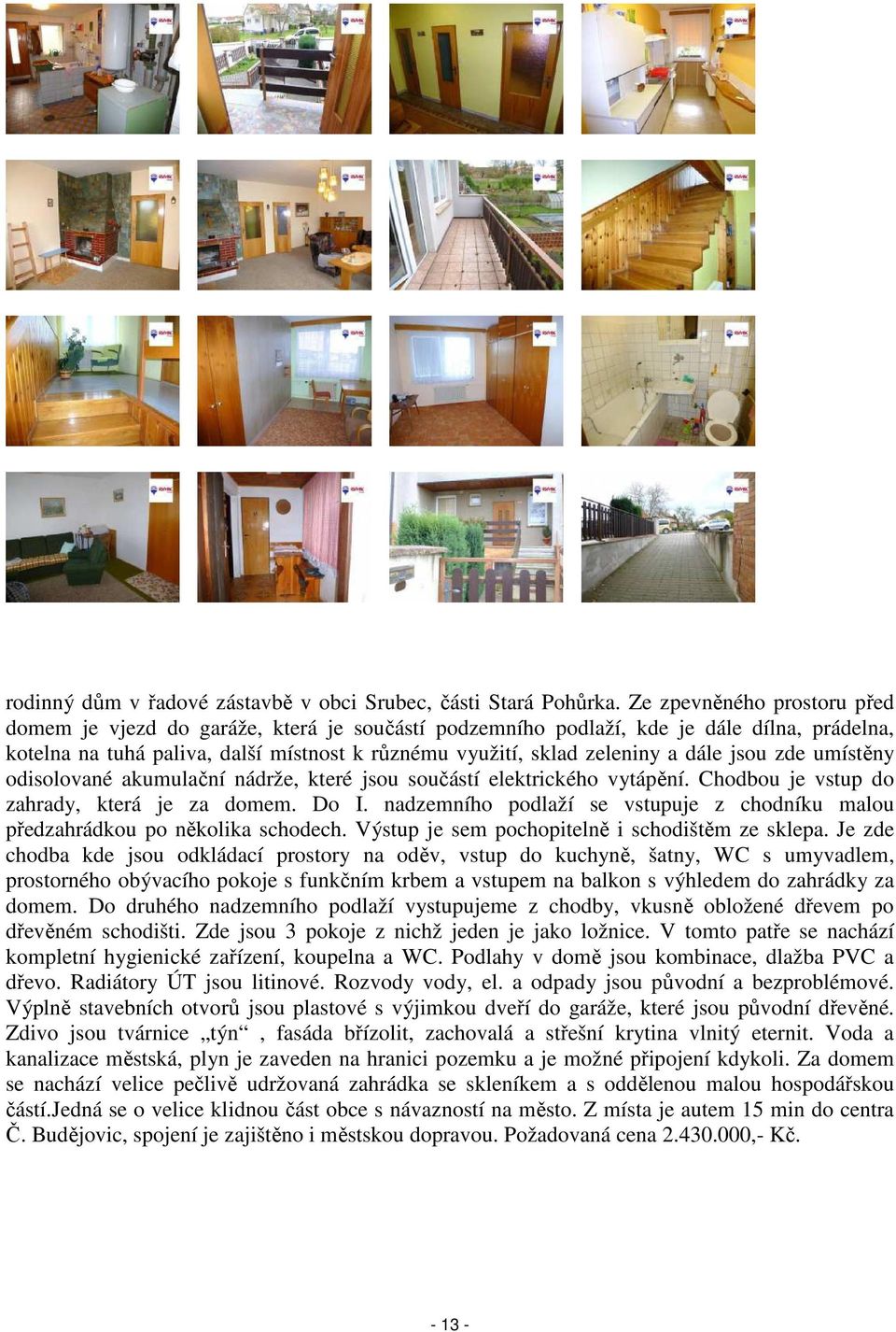 dále jsou zde umístěny odisolované akumulační nádrže, které jsou součástí elektrického vytápění. Chodbou je vstup do zahrady, která je za domem. Do I.