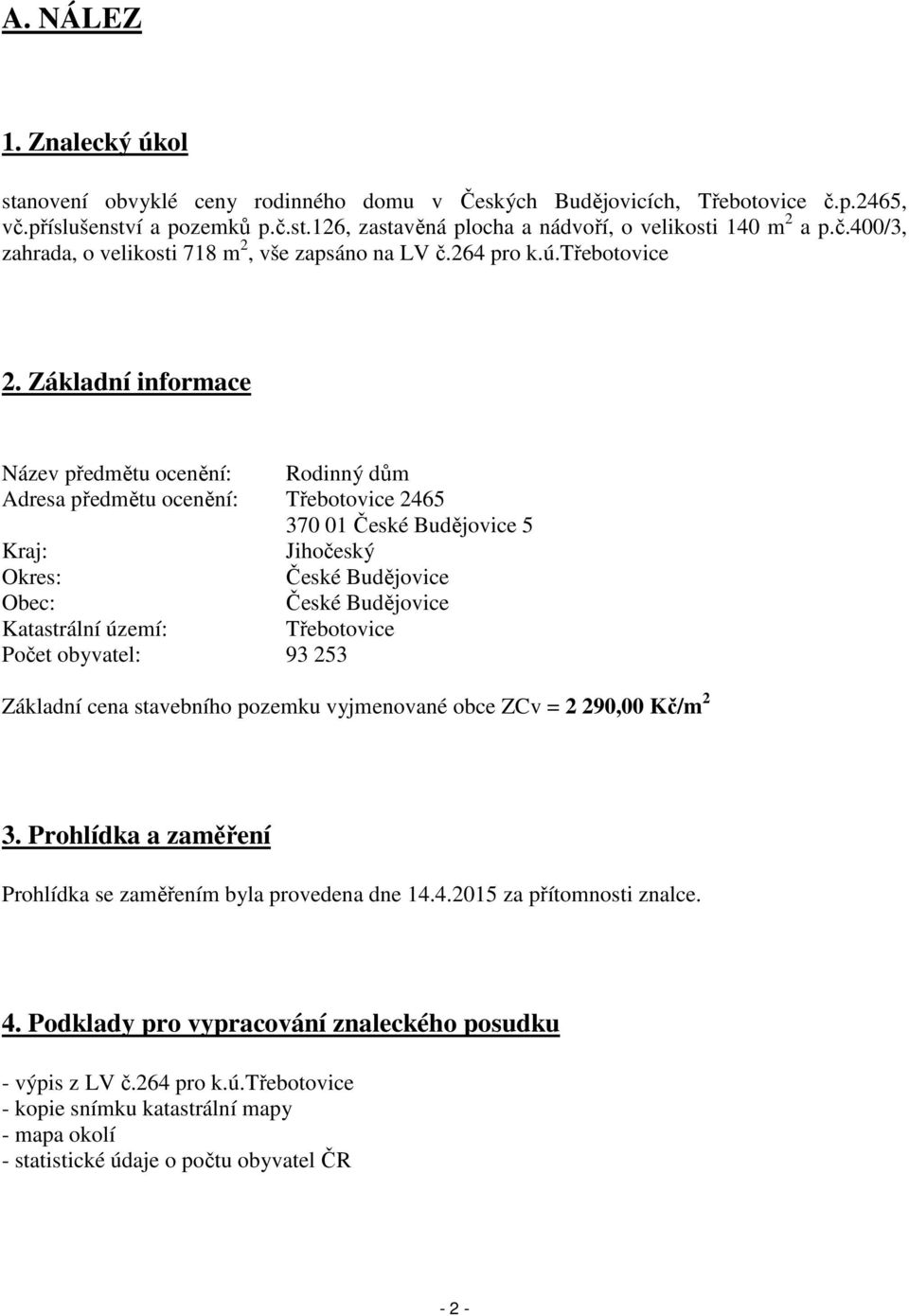 Základní informace Název předmětu ocenění: Rodinný dům Adresa předmětu ocenění: Třebotovice 2465 370 01 České Budějovice 5 Kraj: Jihočeský Okres: České Budějovice Obec: České Budějovice Katastrální
