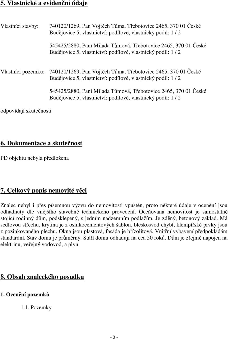 vlastnictví: podílové, vlastnický podíl: 1 / 2 odpovídají skutečnosti 545425/2880, Paní Milada Tůmová, Třebotovice 2465, 370 01 České Budějovice 5, vlastnictví: podílové, vlastnický podíl: 1 / 2 6.