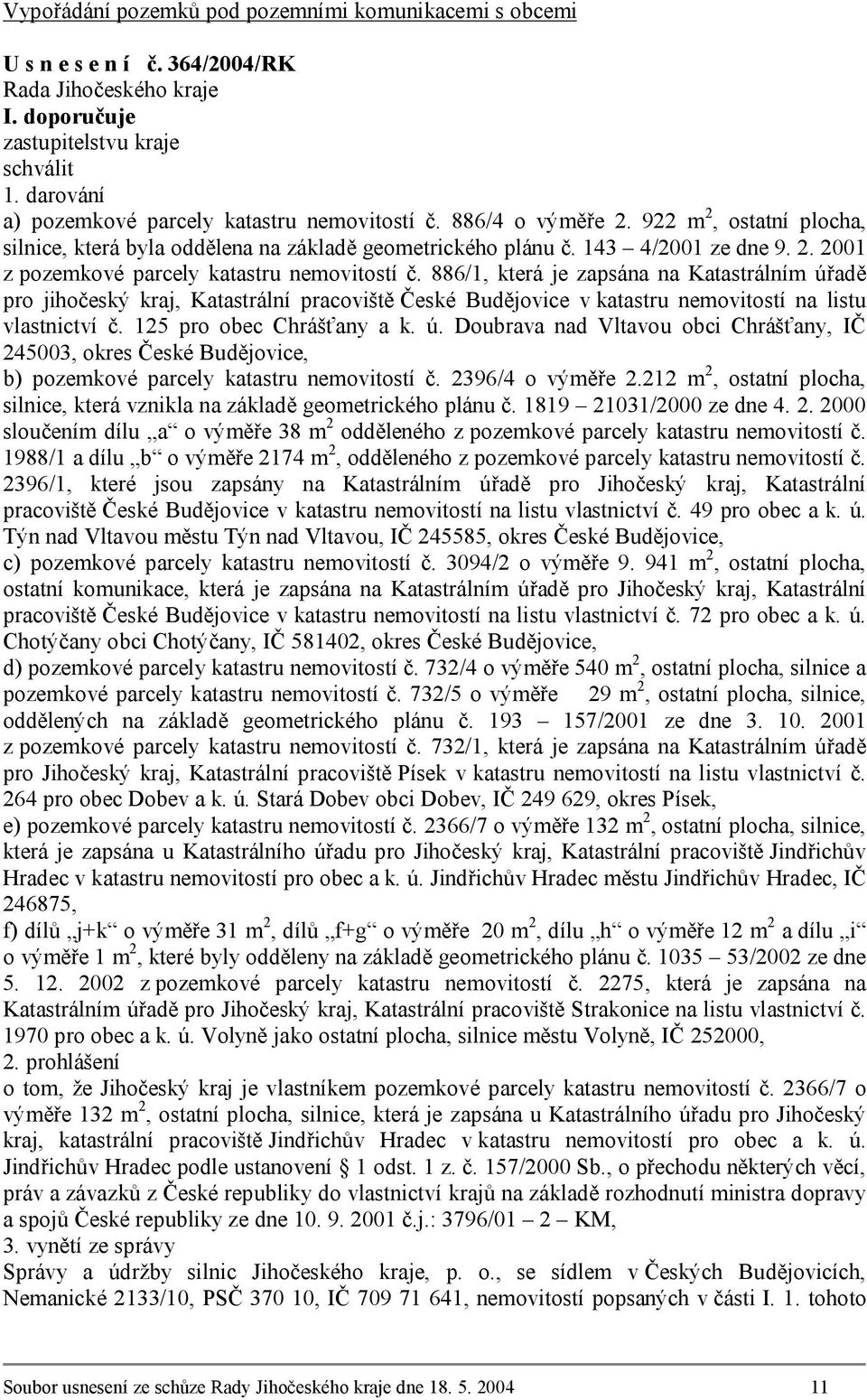 886/1, která je zapsána na Katastrálním úřadě pro jihočeský kraj, Katastrální pracoviště České Budějovice v katastru nemovitostí na listu vlastnictví č. 125 pro obec Chrášťany a k. ú. Doubrava nad Vltavou obci Chrášťany, IČ 245003, okres České Budějovice, b) pozemkové parcely katastru nemovitostí č.