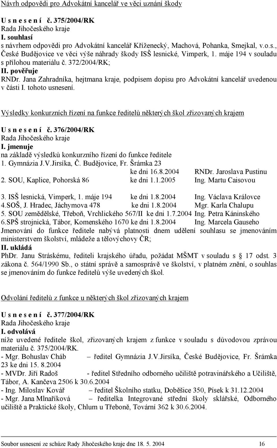 Výsledky konkurzních řízení na funkce ředitelů některých škol zřizovaných krajem U s n e s e n í č. 376/2004/RK I. jmenuje na základě výsledků konkurzního řízení do funkce ředitele 1. Gymnázia J.V.Jirsíka, Č.