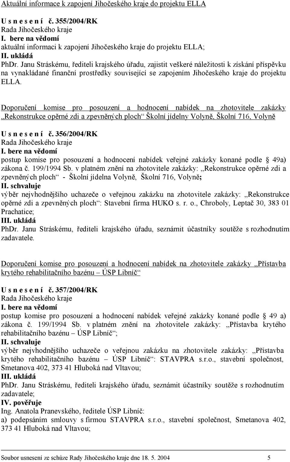 Doporučení komise pro posouzení a hodnocení nabídek na zhotovitele zakázky Rekonstrukce opěrné zdi a zpevněných ploch Školní jídelny Volyně, Školní 716, Volyně U s n e s e n í č. 356/2004/RK I.