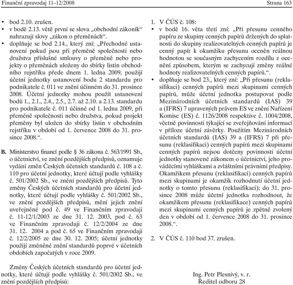 ledna 2009, použijí účetní jednotky ustanovení bodu 2 standardu pro podnikatele č. 011 ve znění účinném do 31. prosince 2008. Účetní jednotky mohou použít ustanovení bodů 1., 2.1., 2.4., 2.5., 2.7.